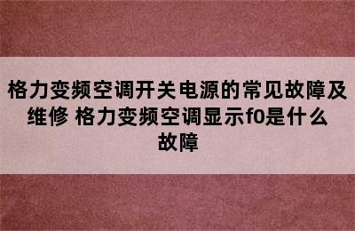 格力变频空调开关电源的常见故障及维修 格力变频空调显示f0是什么故障